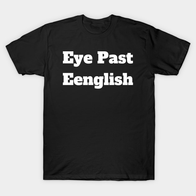 Eye Past Eenglish T-Shirt by Motivational_Apparel